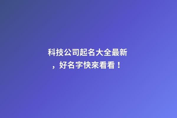 科技公司起名大全最新，好名字快來看看！